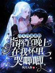 白天冷冰冰的指揮官晚上在我懷裡哭唧唧